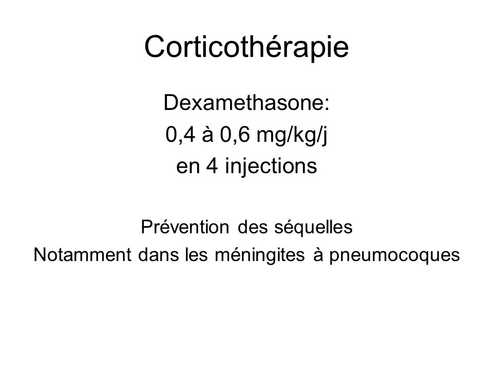 Corticothérapie Dexamethasone: 0,4 à 0,6 mg/kg/j en 4 injections