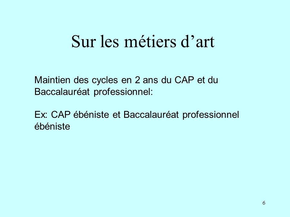 Sur les métiers d’art Maintien des cycles en 2 ans du CAP et du Baccalauréat professionnel: Ex: CAP ébéniste et Baccalauréat professionnel ébéniste.