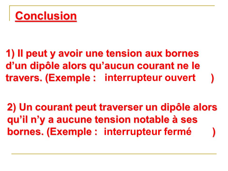 Conclusion 1) Il peut y avoir une tension aux bornes d’un dipôle alors qu’aucun courant ne le travers. (Exemple : )