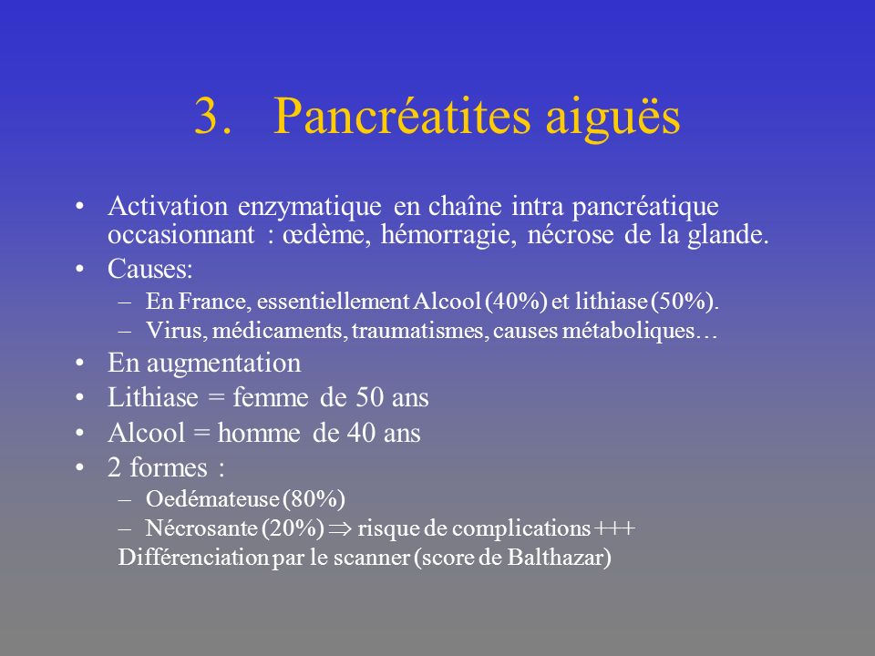 Pancréatites aiguës Activation enzymatique en chaîne intra pancréatique occasionnant : œdème, hémorragie, nécrose de la glande.