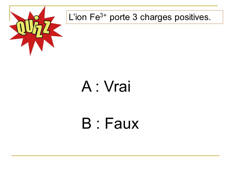 L’ion Fe3+ porte 3 charges positives.