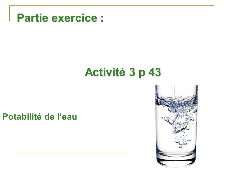 Partie exercice : Activité 3 p 43 Potabilité de l’eau