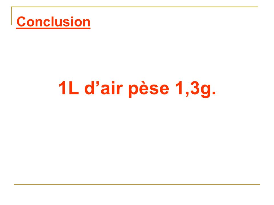 Conclusion 1L d’air pèse 1,3g.