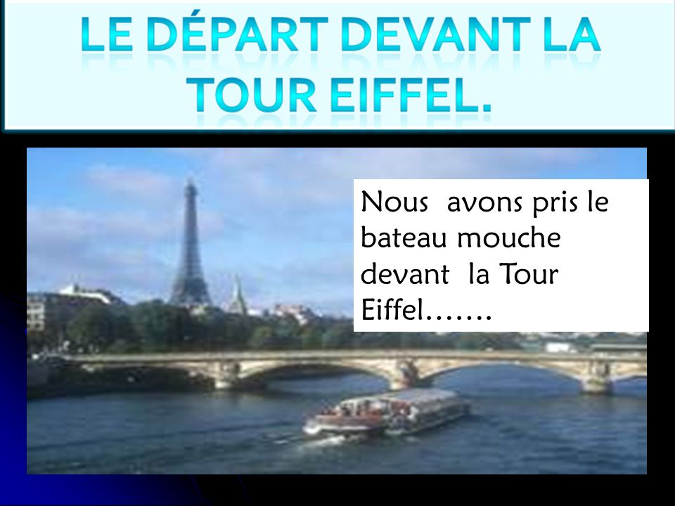 Nous avons pris le bateau mouche devant la Tour Eiffel…….