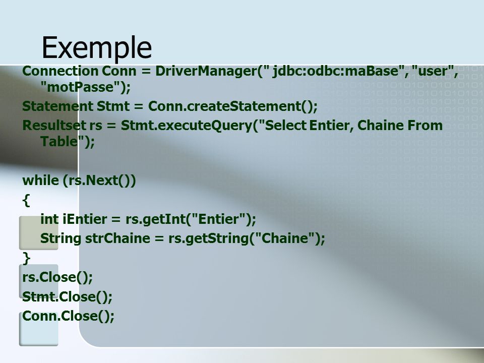 Exemple Connection Conn = DriverManager( jdbc:odbc:maBase , user , motPasse ); Statement Stmt = Conn.createStatement();