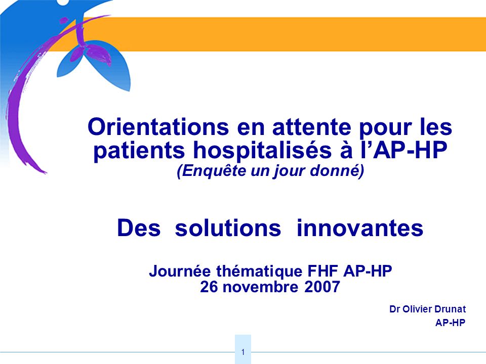 Orientations en attente pour les patients hospitalisés à l’AP-HP (Enquête un jour donné) Des solutions innovantes Journée thématique FHF AP-HP 26 novembre 2007