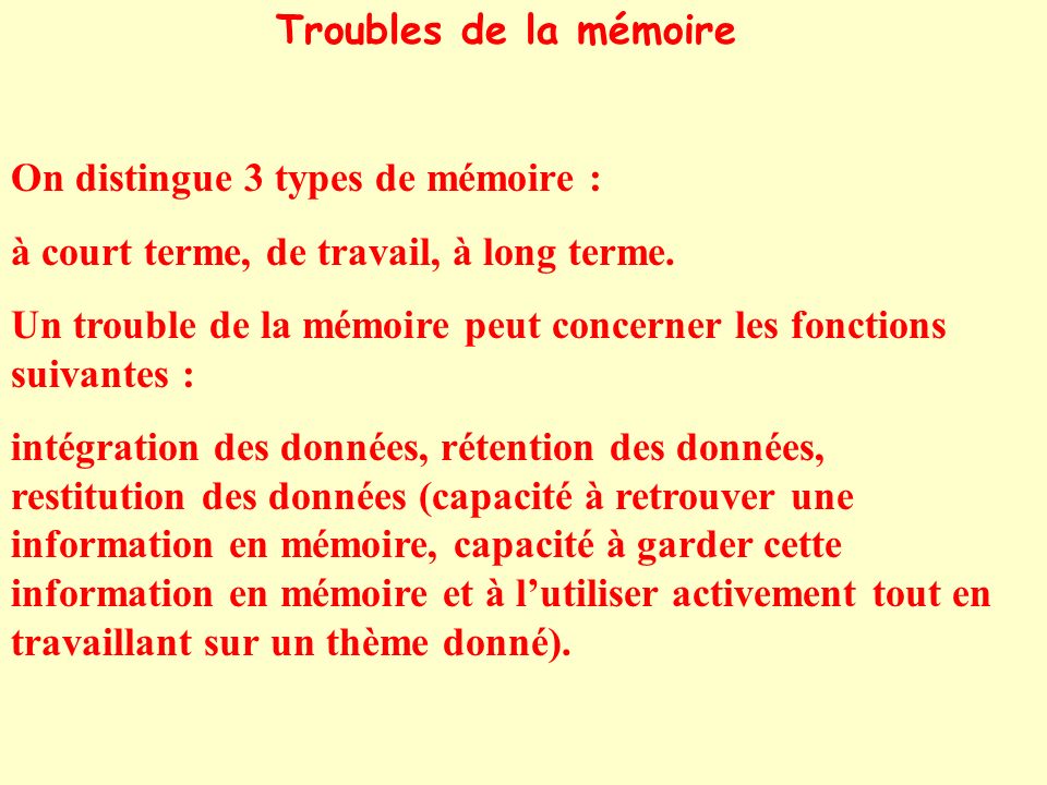 Troubles de la mémoire On distingue 3 types de mémoire : à court terme, de travail, à long terme.