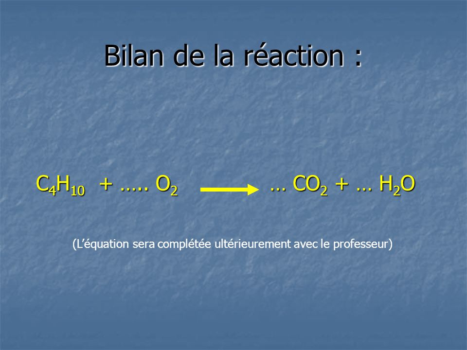 Bilan de la réaction : C4H10 + ….. O2 … CO2 + … H2O