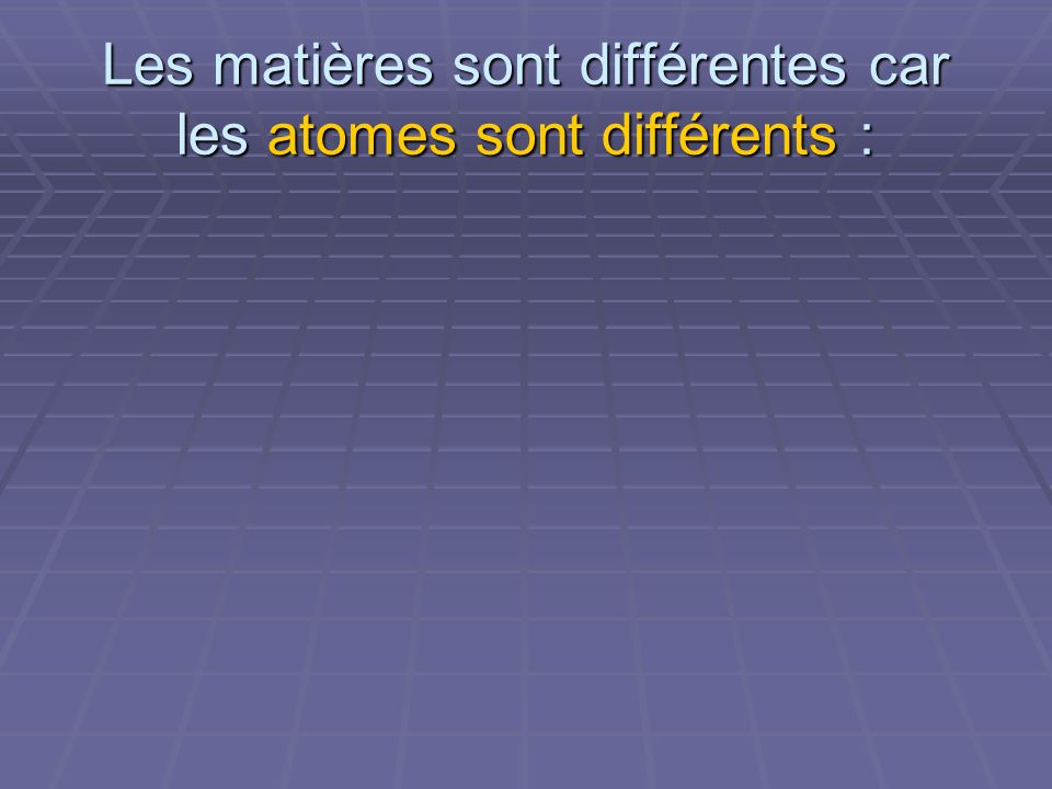 Les matières sont différentes car les atomes sont différents :