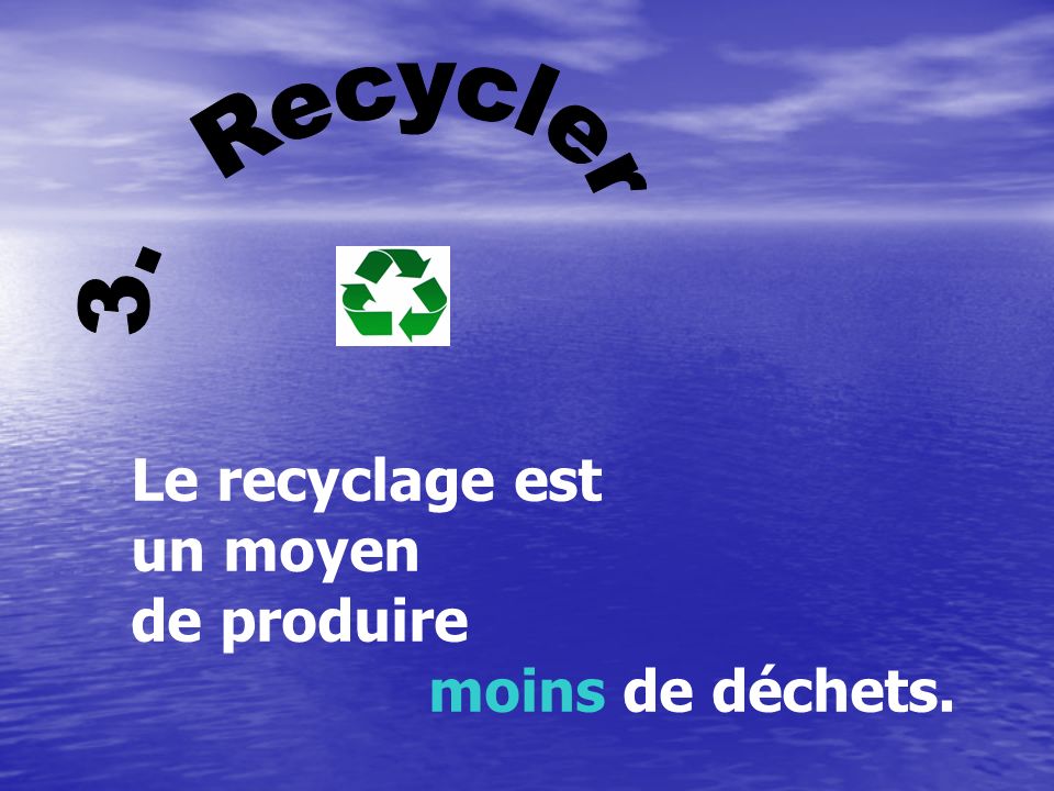 3. Recycler Le recyclage est un moyen de produire moins de déchets.