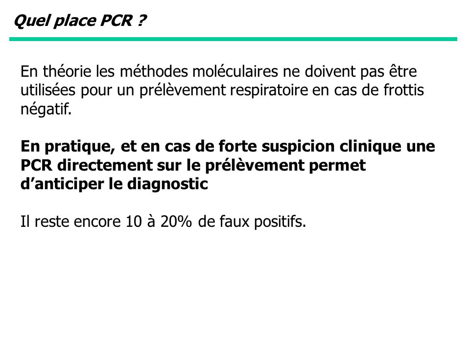 Quel place PCR En théorie les méthodes moléculaires ne doivent pas être utilisées pour un prélèvement respiratoire en cas de frottis négatif.