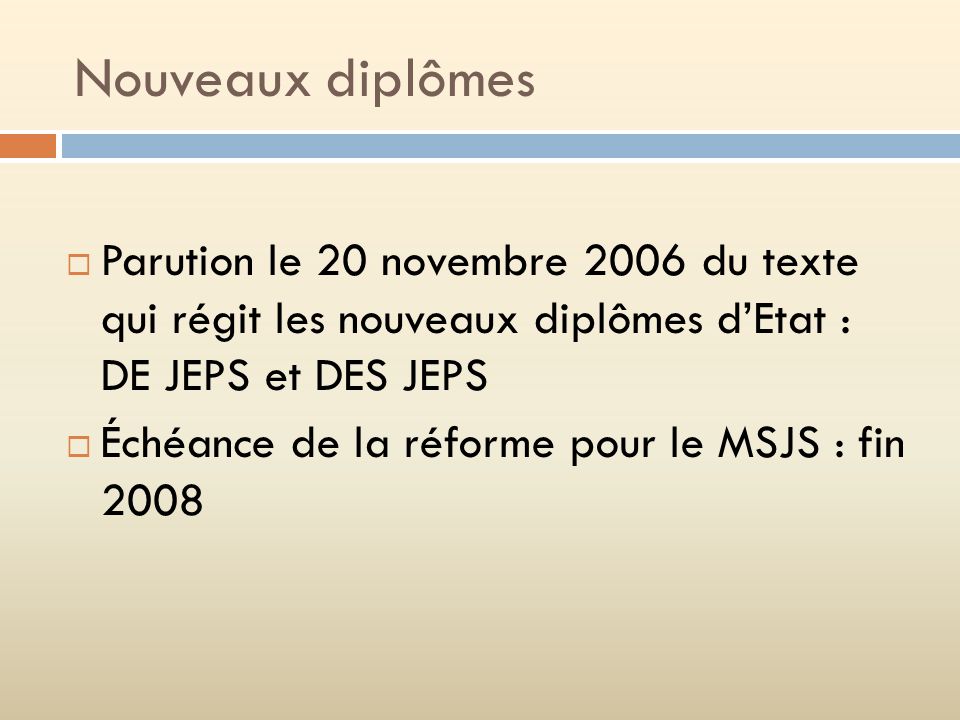 Nouveaux diplômes Parution le 20 novembre 2006 du texte qui régit les nouveaux diplômes d’Etat : DE JEPS et DES JEPS.