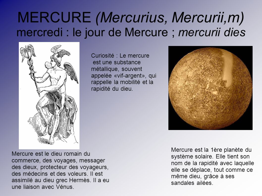 MERCURE (Mercurius, Mercurii,m) mercredi : le jour de Mercure ; mercurii dies