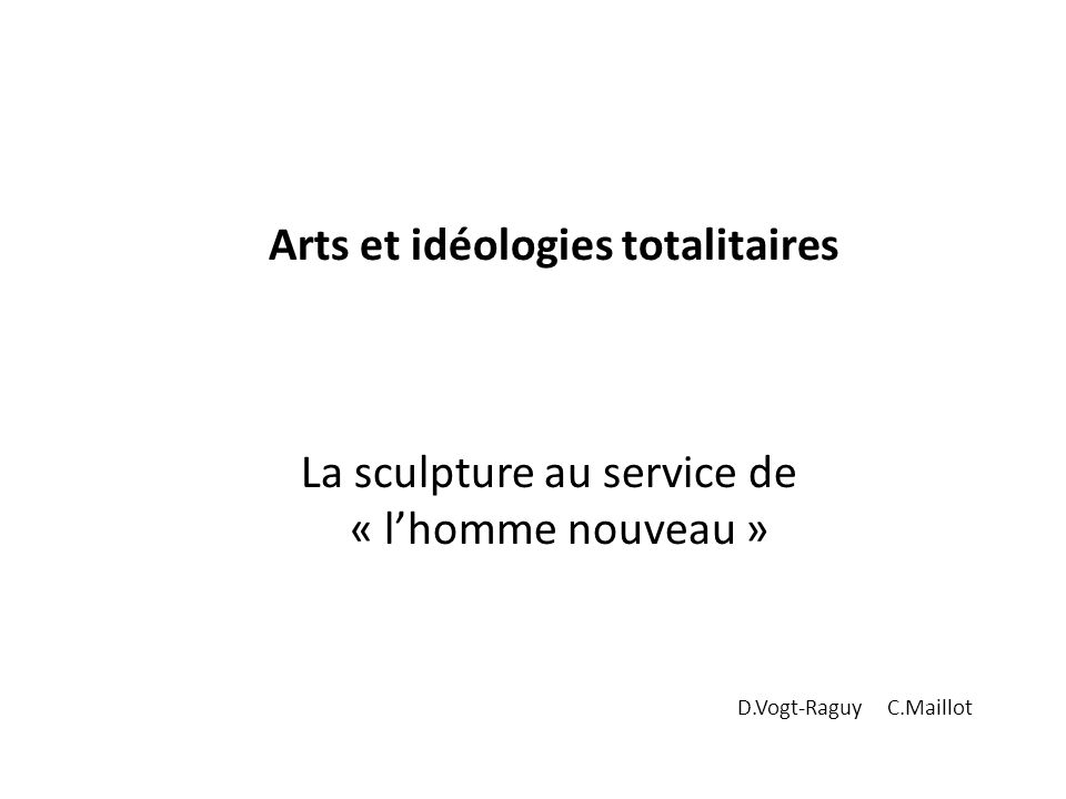 Arts et idéologies totalitaires La sculpture au service de « l’homme nouveau » D.Vogt-Raguy C.Maillot