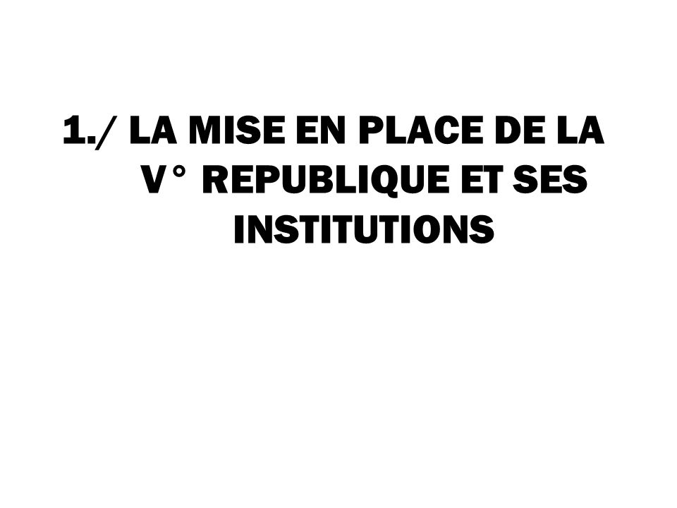 1./ LA MISE EN PLACE DE LA V° REPUBLIQUE ET SES INSTITUTIONS