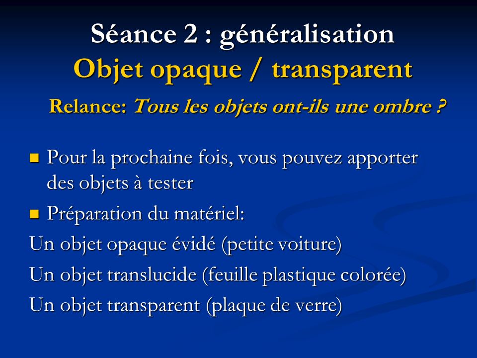 Séance 2 : généralisation Objet opaque / transparent Relance: Tous les objets ont-ils une ombre