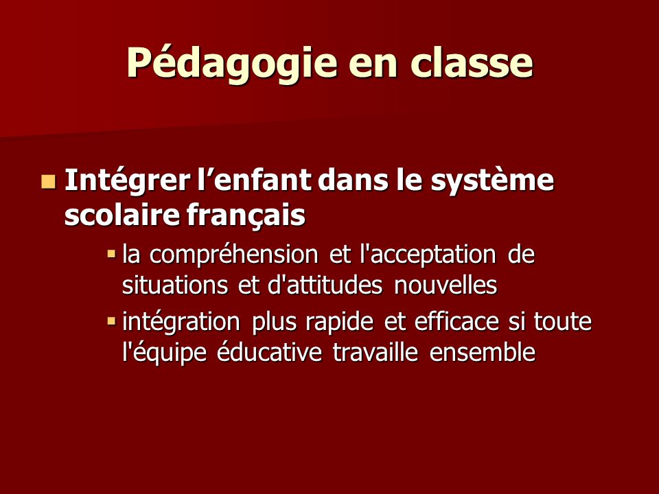 Pédagogie en classe Intégrer l’enfant dans le système scolaire français. la compréhension et l acceptation de situations et d attitudes nouvelles.
