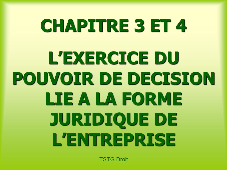 CHAPITRE 3 ET 4 L’EXERCICE DU POUVOIR DE DECISION LIE A LA FORME JURIDIQUE DE L’ENTREPRISE.