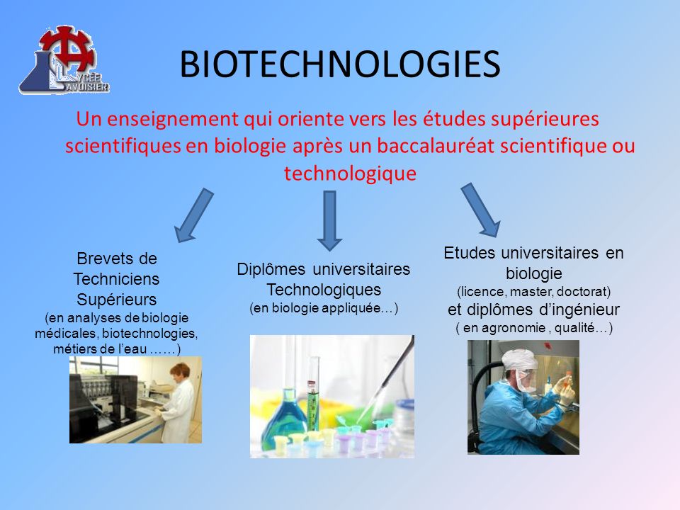 BIOTECHNOLOGIES Un enseignement qui oriente vers les études supérieures scientifiques en biologie après un baccalauréat scientifique ou technologique.