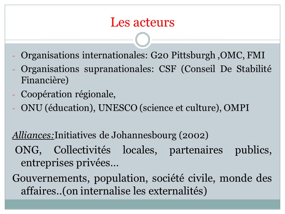 Les acteurs Organisations internationales: G20 Pittsburgh ,OMC, FMI. Organisations supranationales: CSF (Conseil De Stabilité Financière)