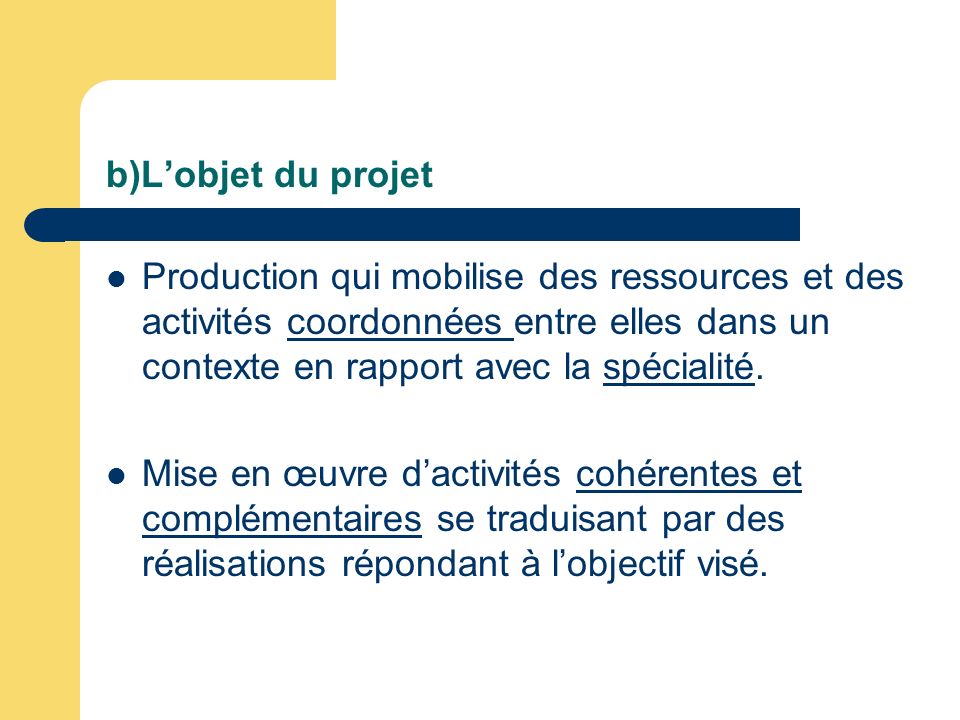 b)L’objet du projet Production qui mobilise des ressources et des activités coordonnées entre elles dans un contexte en rapport avec la spécialité.