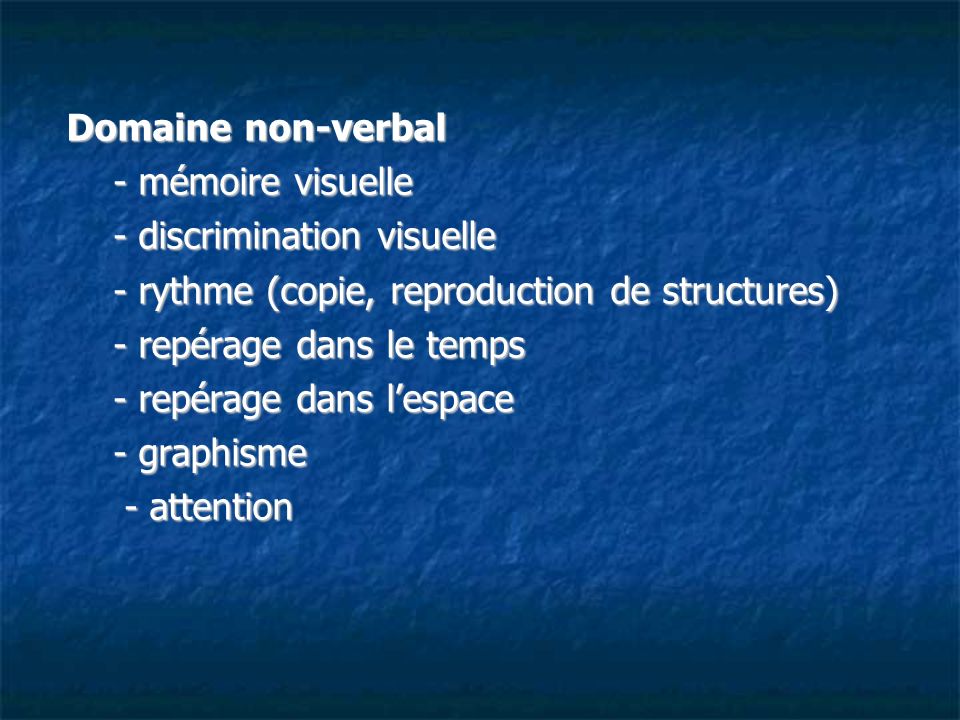 Domaine non-verbal - mémoire visuelle. - discrimination visuelle. - rythme (copie, reproduction de structures)