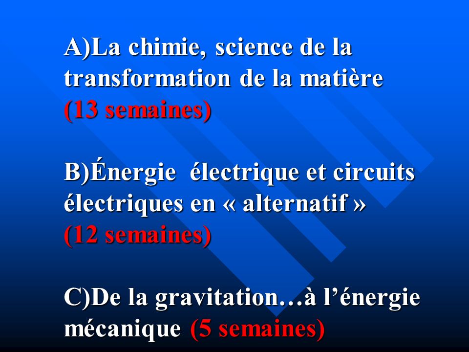 A)La chimie, science de la transformation de la matière (13 semaines) B)Énergie électrique et circuits électriques en « alternatif » (12 semaines) C)De la gravitation…à l’énergie mécanique (5 semaines)