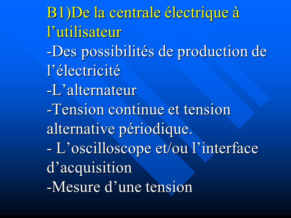 B1)De la centrale électrique à l’utilisateur -Des possibilités de production de l’électricité -L’alternateur -Tension continue et tension alternative périodique.