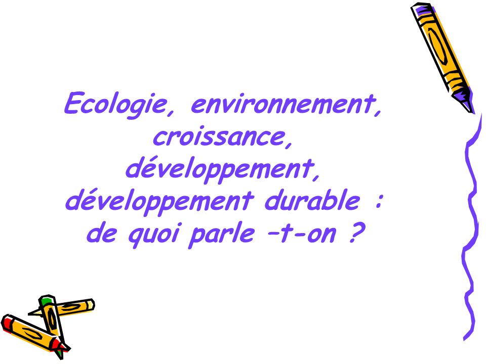 Ecologie, environnement, croissance, développement, développement durable : de quoi parle –t-on