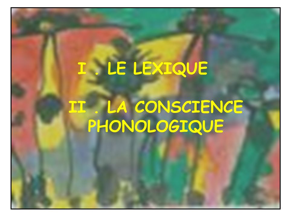 I . LE LEXIQUE II . LA CONSCIENCE PHONOLOGIQUE