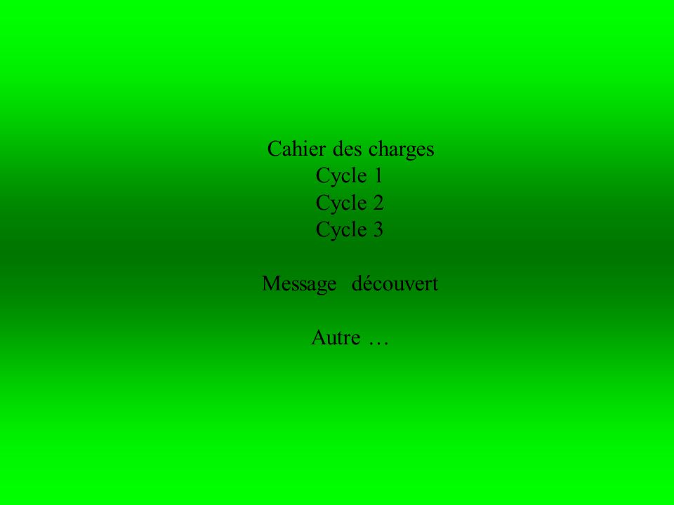 Cahier des charges Cycle 1 Cycle 2 Cycle 3 Message découvert Autre …