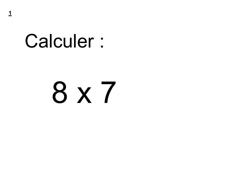1 Calculer : 8 x 7
