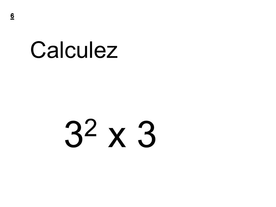 6 Calculez 32 x 3