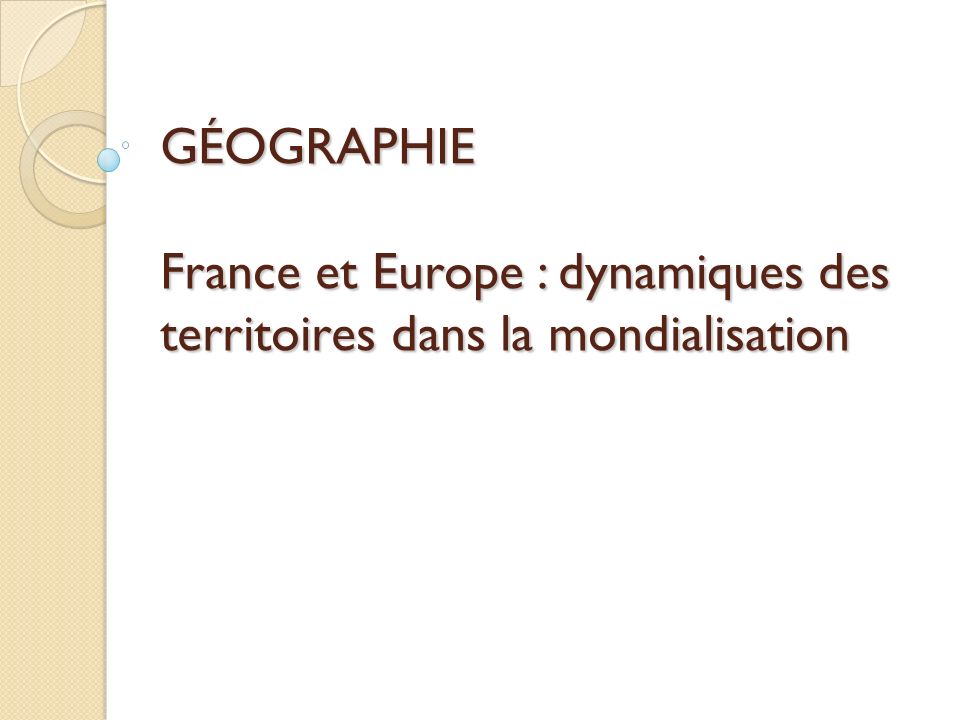 GÉOGRAPHIE France et Europe : dynamiques des territoires dans la mondialisation