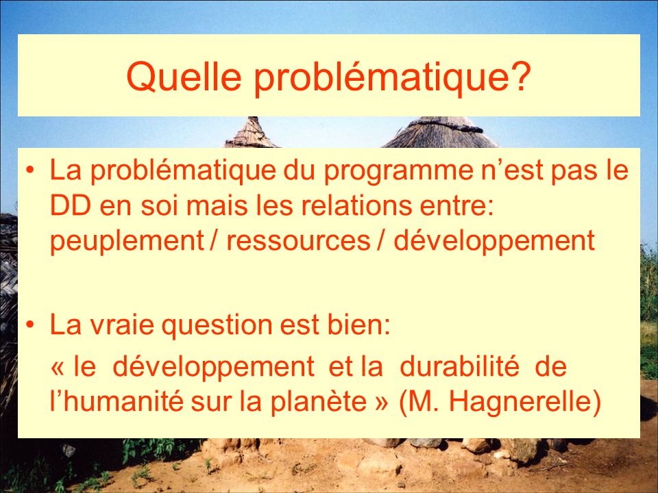 Quelle problématique La problématique du programme n’est pas le DD en soi mais les relations entre: peuplement / ressources / développement.
