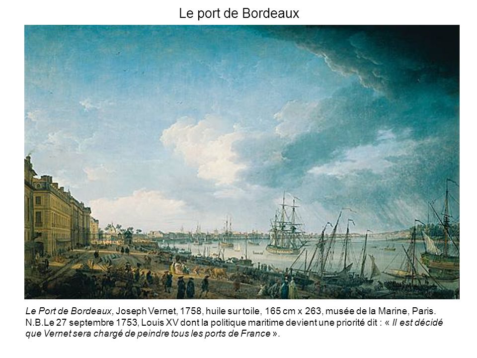 Le port de Bordeaux Le Port de Bordeaux, Joseph Vernet, 1758, huile sur toile, 165 cm x 263, musée de la Marine, Paris.