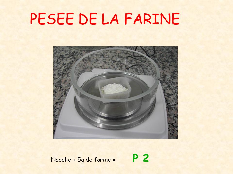 PESEE DE LA FARINE Nacelle + 5g de farine = P 2