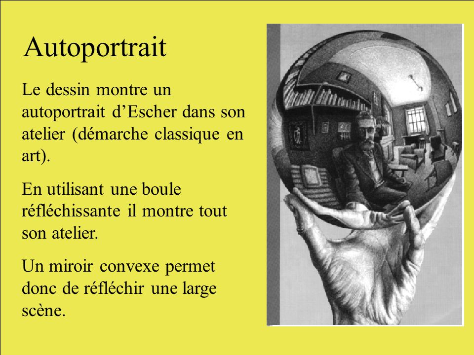 Autoportrait Le dessin montre un autoportrait d’Escher dans son atelier (démarche classique en art).