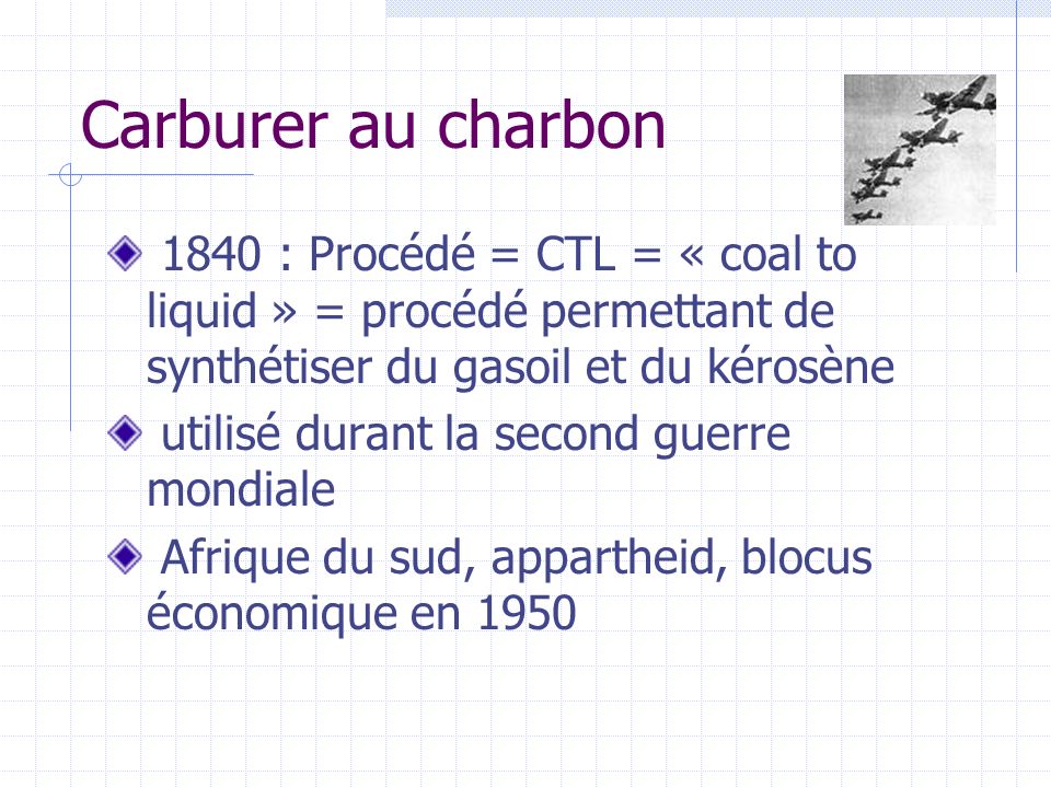 Carburer au charbon 1840 : Procédé = CTL = « coal to liquid » = procédé permettant de synthétiser du gasoil et du kérosène.