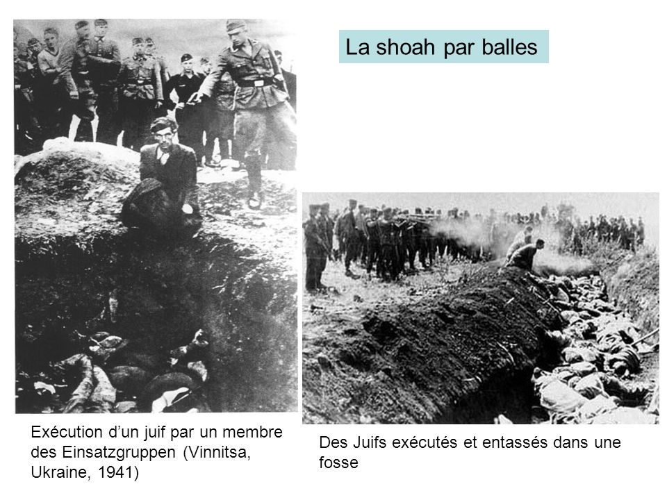 La shoah par balles Exécution d’un juif par un membre des Einsatzgruppen (Vinnitsa, Ukraine, 1941) Des Juifs exécutés et entassés dans une fosse.