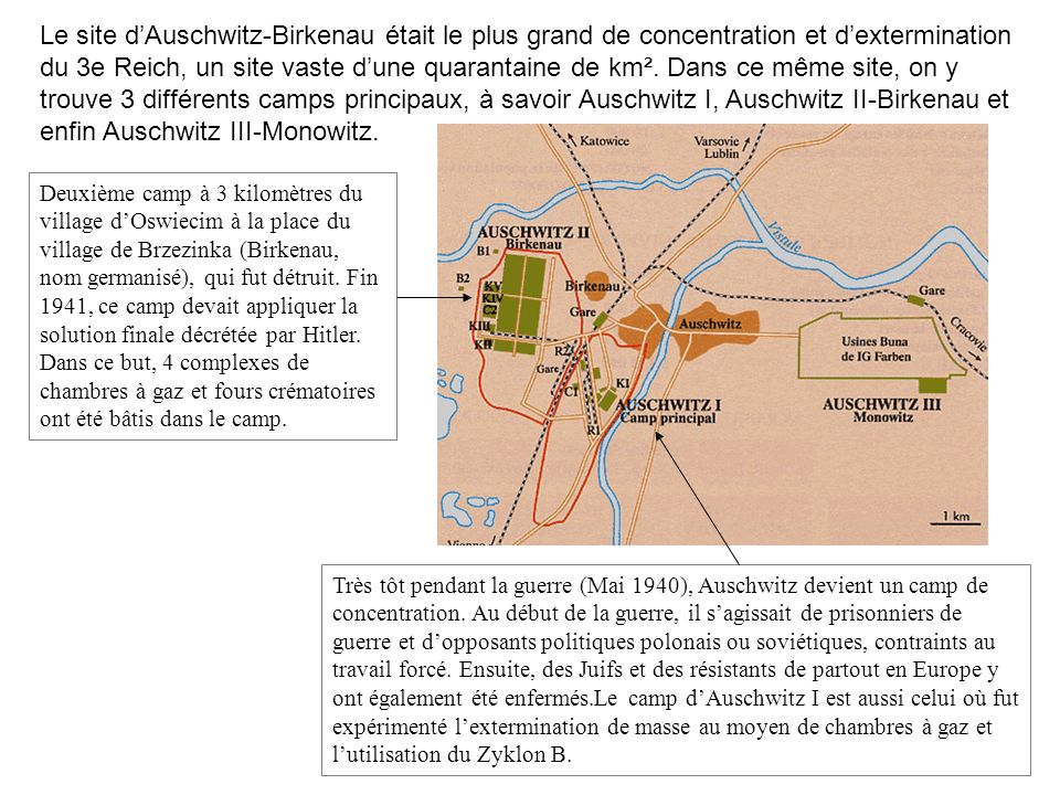 Le site d’Auschwitz-Birkenau était le plus grand de concentration et d’extermination du 3e Reich, un site vaste d’une quarantaine de km². Dans ce même site, on y trouve 3 différents camps principaux, à savoir Auschwitz I, Auschwitz II-Birkenau et enfin Auschwitz III-Monowitz.