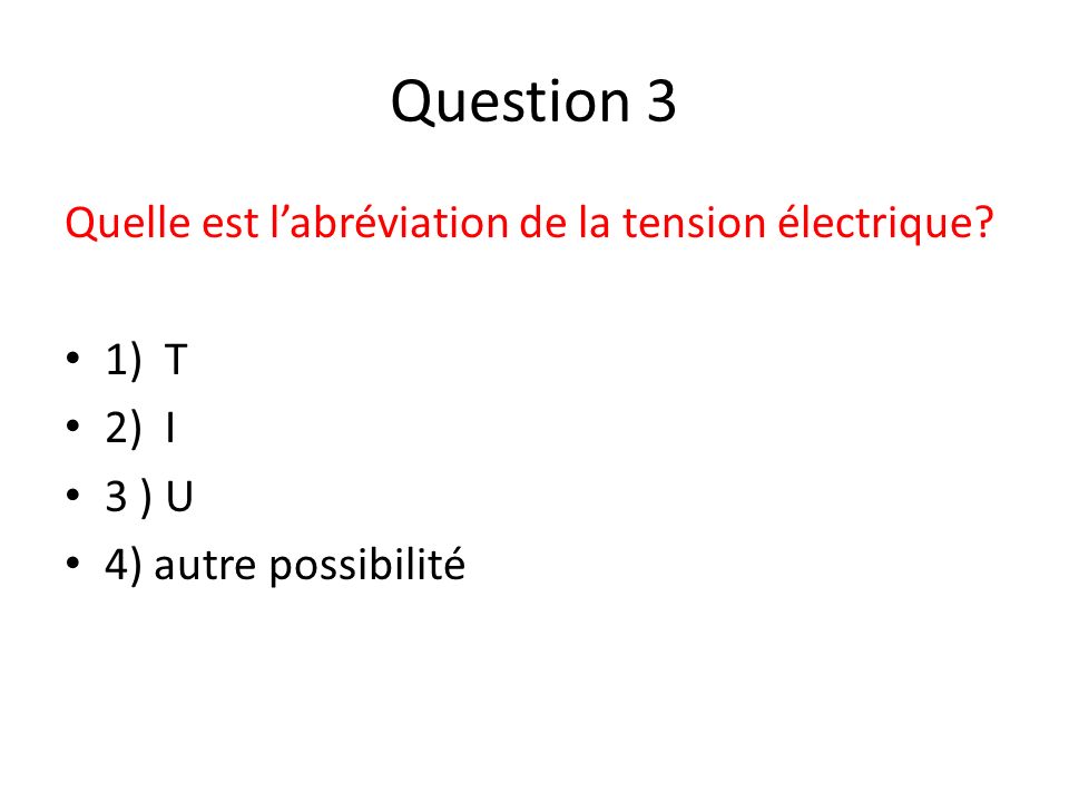 Question 3 Quelle est l’abréviation de la tension électrique 1) T