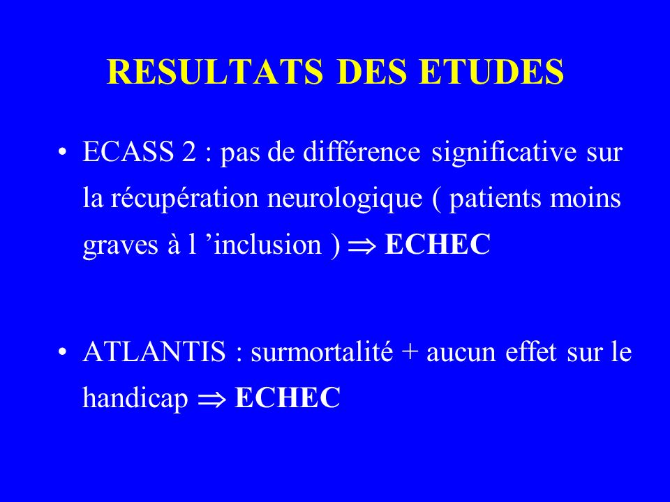 RESULTATS DES ETUDES ECASS 2 : pas de différence significative sur la récupération neurologique ( patients moins graves à l ’inclusion )  ECHEC.