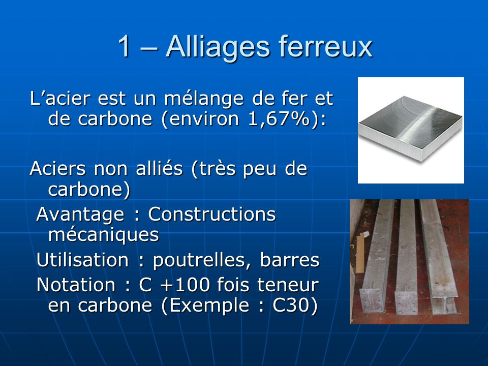 1 – Alliages ferreux L’acier est un mélange de fer et de carbone (environ 1,67%): Aciers non alliés (très peu de carbone)