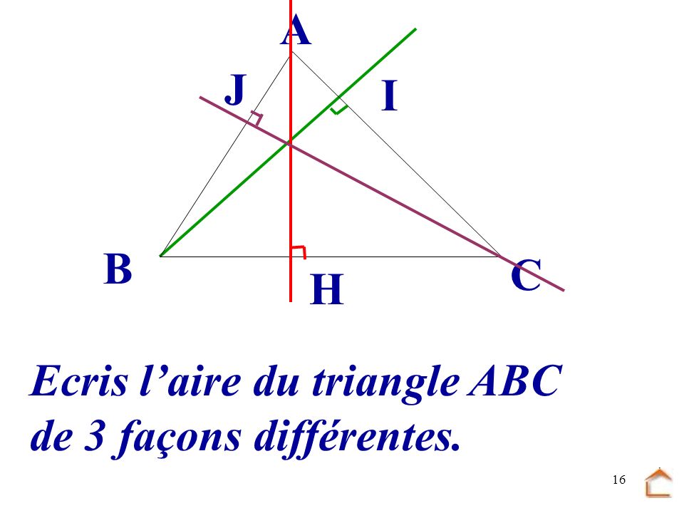 B C A J I H Ecris l’aire du triangle ABC de 3 façons différentes.
