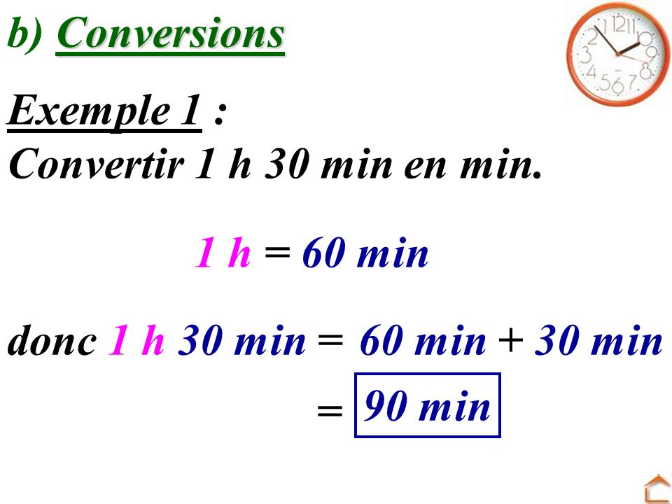 b) Conversions Exemple 1 : Convertir 1 h 30 min en min. 1 h = 60 min. donc 1 h 30 min = 60 min + 30 min.