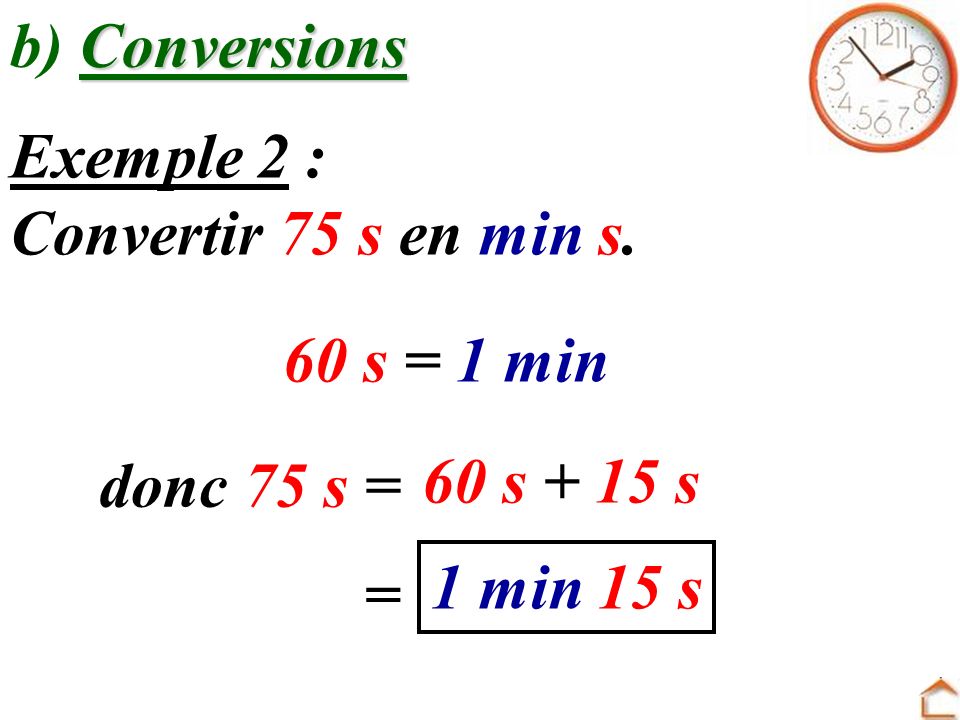 b) Conversions Exemple 2 : Convertir 75 s en min s. 60 s = 1 min. donc 75 s = 60 s + 15 s. 1 min 15 s.