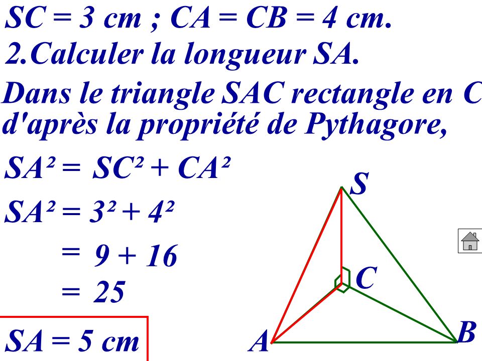 SC = 3 cm ; CA = CB = 4 cm. 2.Calculer la longueur SA. Dans le triangle SAC rectangle en C, d après la propriété de Pythagore,