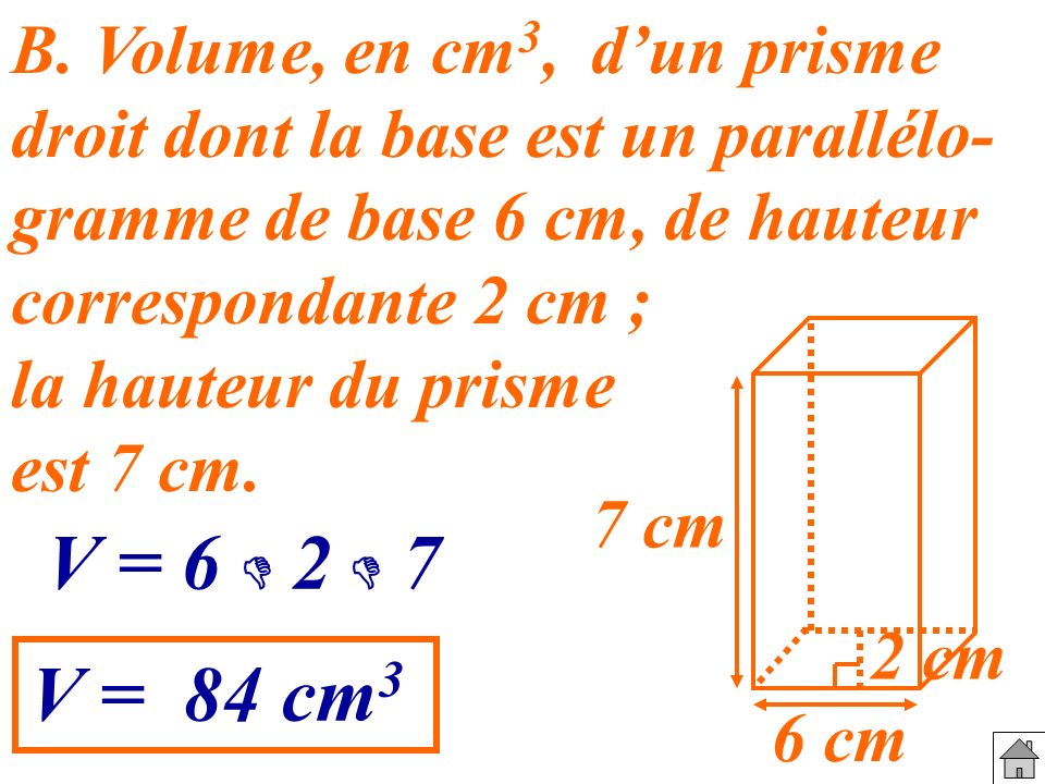 B. Volume, en cm3, d’un prisme droit dont la base est un parallélo- gramme de base 6 cm, de hauteur correspondante 2 cm ;