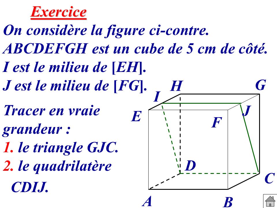 Exercice On considère la figure ci-contre. ABCDEFGH est un cube de 5 cm de côté. I est le milieu de [EH]. J est le milieu de [FG].